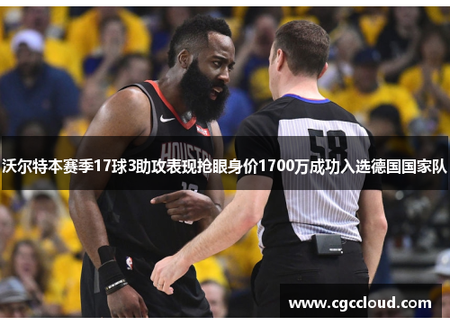 沃尔特本赛季17球3助攻表现抢眼身价1700万成功入选德国国家队
