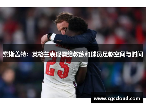 索斯盖特：英格兰表现需给教练和球员足够空间与时间