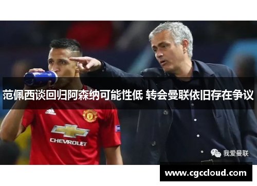 范佩西谈回归阿森纳可能性低 转会曼联依旧存在争议